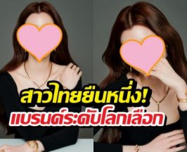 แบรนด์ระดับโลกเปิดตัวนางเอกไทย นั่งแท่น....