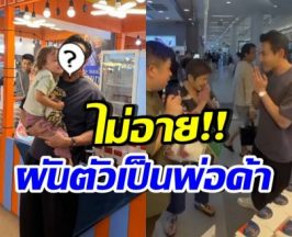 งานหดไม่ท้อ! ดาราหนุ่มดัง สู้เพื่อลูกสาว ผันตัวเป็นพ่อค้า