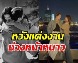 ตื่นเต้น!! พระนางชื่อดัง เล็งเข้าพิธีวิวาห์ช่วงหน้าหนาวนี้