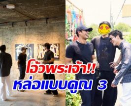 ส่องโมเมนต์ 3 พระเอกฮอตแท็กทีมรวมตัว ความหล่อกินกันไม่ลง
