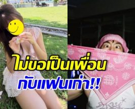 แยกย้าย! ดาราสาว ประกาศกร้าว ไม่เป็นเพื่อนกับแฟนเก่า