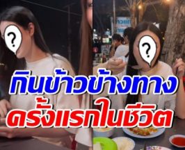 ดาราสาวดังรวยหมื่นล้าน ตื่นตาตื่นใจ นั่งกินข้าวริมทางครั้งแรก
