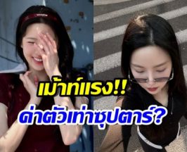 จริงปะเนี่ย!? ดาราสาวดังคนนี้ อัพค่าตัวเทียบชั้นซุปตาร์