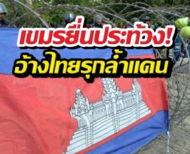 เขมรยื่นประท้วง! อ้างไทยรุกล้ำแดน ไทยโต้กลับทันควัน