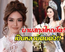 ไม่ธรรมดา! มิสยูนิเวิร์สกัมพูชา เป็นหลานเเท้ๆคนดังระดับประเทศ