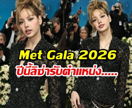 เปิดโผ Met Gala 2026 เซอร์ไพรส์หนัก! ปีนี้ลิซ่า รับตำแหน่ง....