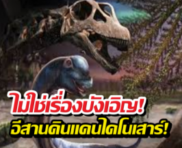 ไขปริศนาพันปี! ทำไมภาคอีสานถึงมีไดโนเสาร์เยอะ!