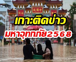เกาะติดสถานการณ์ น้ำท่วมใหญ่ 2568